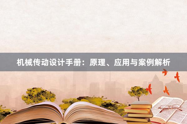 机械传动设计手册：原理、应用与案例解析