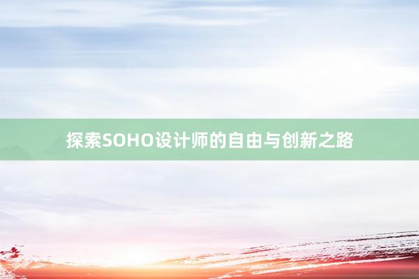 探索SOHO设计师的自由与创新之路