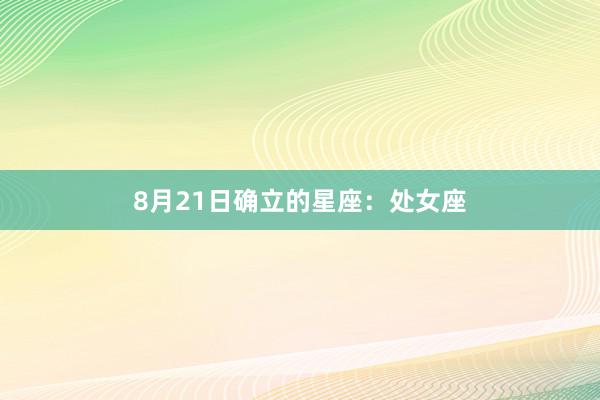 8月21日确立的星座：处女座